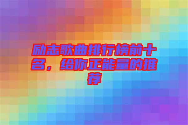 勵志歌曲排行榜前十名，給你正能量的推薦