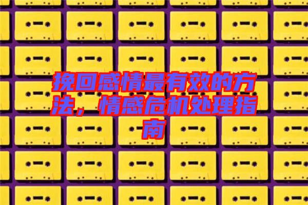 挽回感情最有效的方法，情感危機處理指南