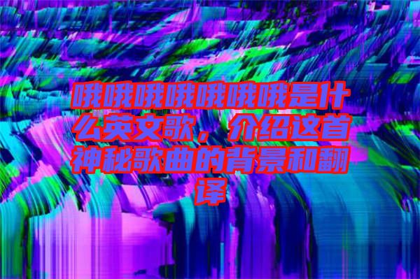 哦哦哦哦哦哦哦是什么英文歌，介紹這首神秘歌曲的背景和翻譯