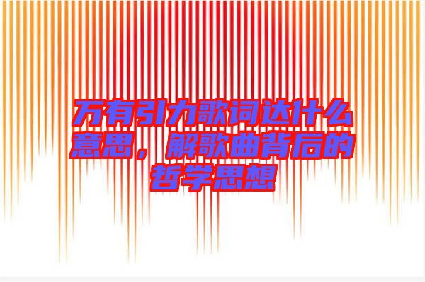 萬有引力歌詞達(dá)什么意思，解歌曲背后的哲學(xué)思想