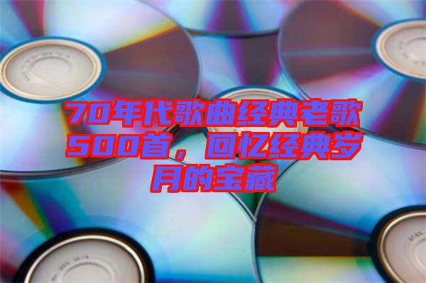 70年代歌曲經(jīng)典老歌500首，回憶經(jīng)典歲月的寶藏
