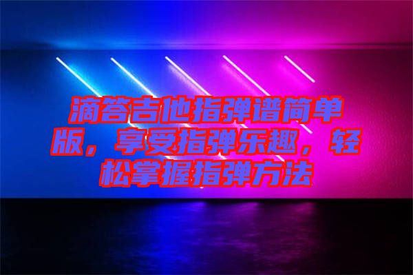 滴答吉他指彈譜簡單版，享受指彈樂趣，輕松掌握指彈方法