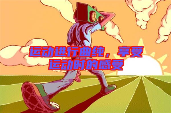 運動進行曲純，享受運動時的感受