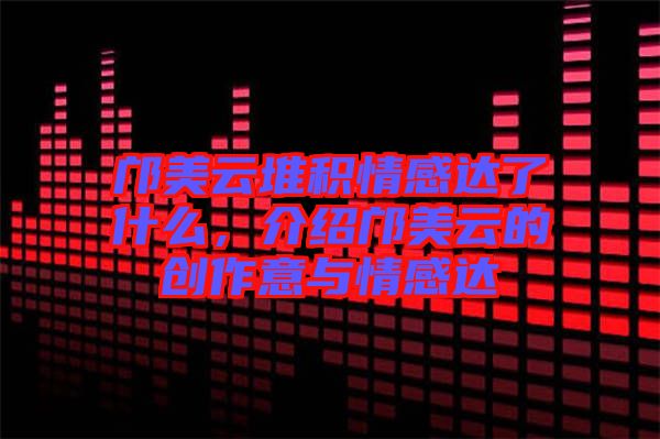 鄺美云堆積情感達(dá)了什么，介紹鄺美云的創(chuàng)作意與情感達(dá)