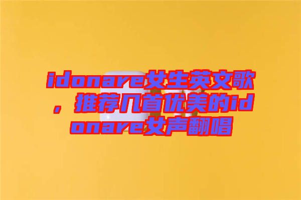 idonare女生英文歌，推薦幾首優(yōu)美的idonare女聲翻唱