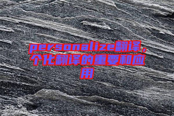 personalize翻譯，個(gè)化翻譯的重要和應(yīng)用