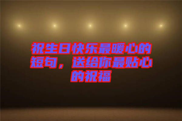 祝生日快樂(lè)最暖心的短句，送給你最貼心的祝福