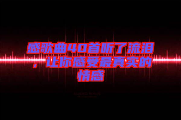 感歌曲40首聽了流淚，讓你感受最真實(shí)的情感