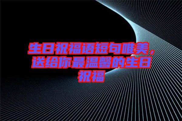 生日祝福語(yǔ)短句唯美，送給你最溫馨的生日祝福