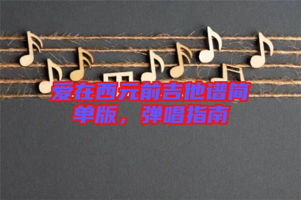 愛在西元前吉他譜簡單版，彈唱指南