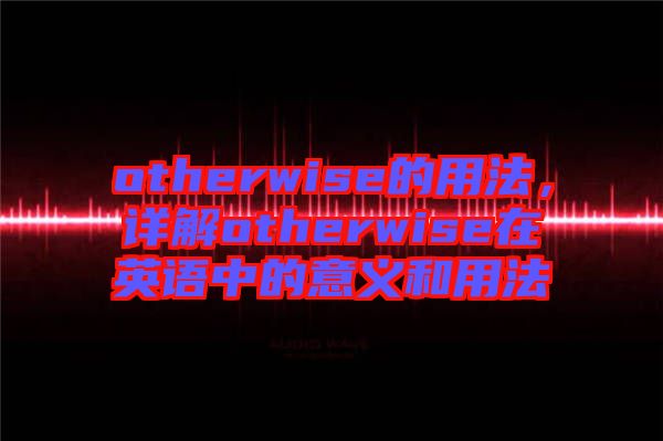 otherwise的用法，詳解otherwise在英語中的意義和用法