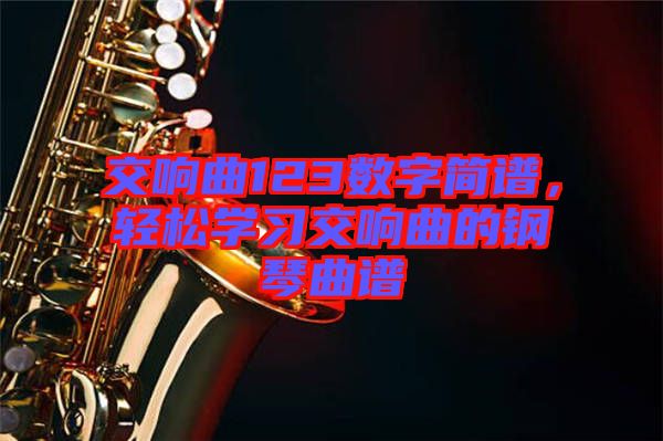 交響曲123數(shù)字簡(jiǎn)譜，輕松學(xué)習(xí)交響曲的鋼琴曲譜