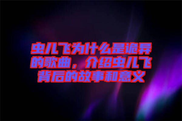 蟲兒飛為什么是詭異的歌曲，介紹蟲兒飛背后的故事和意義