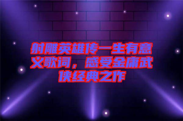 射雕英雄傳一生有意義歌詞，感受金庸武俠經(jīng)典之作