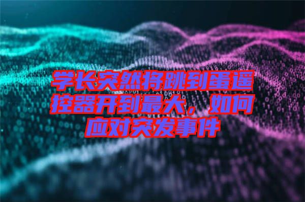 學長突然將跳到蛋遙控器開到最大，如何應對突發(fā)事件