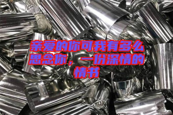 親愛的你可我有多么思念你，一份深情的情書