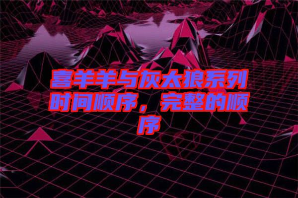 喜羊羊與灰太狼系列時間順序，完整的順序