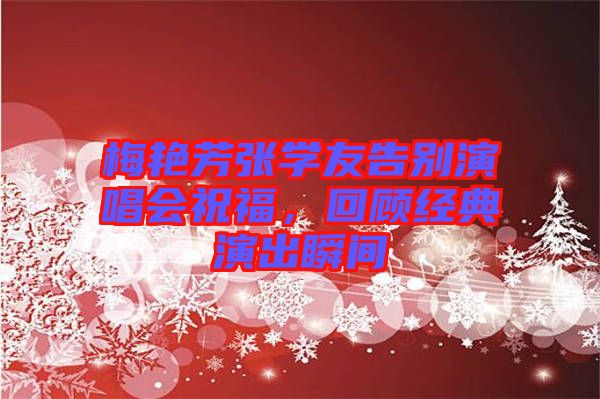 梅艷芳張學(xué)友告別演唱會(huì)祝福，回顧經(jīng)典演出瞬間