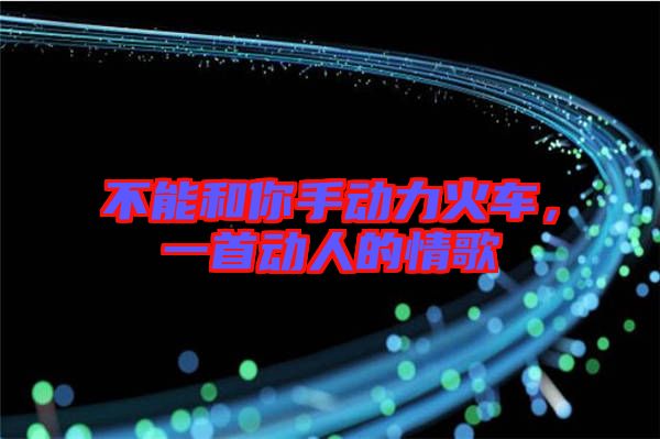 不能和你手動(dòng)力火車，一首動(dòng)人的情歌