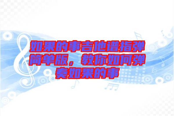 如果的事吉他譜指彈簡單版，教你如何彈奏如果的事