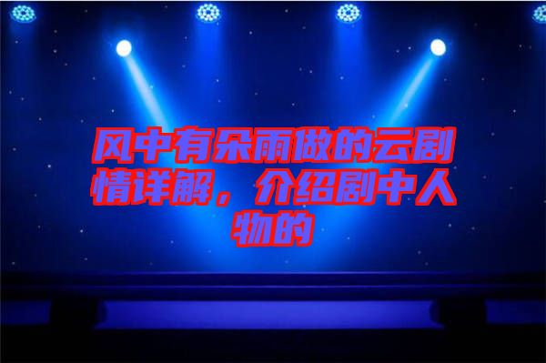 風(fēng)中有朵雨做的云劇情詳解，介紹劇中人物的