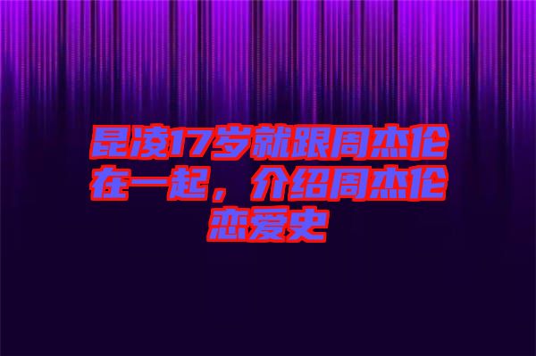 昆凌17歲就跟周杰倫在一起，介紹周杰倫戀愛史