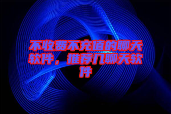 不收費不充值的聊天軟件，推薦幾聊天軟件
