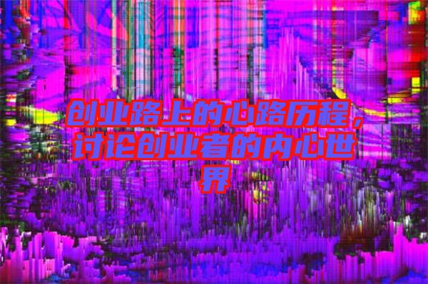 創(chuàng)業(yè)路上的心路歷程，討論創(chuàng)業(yè)者的內(nèi)心世界