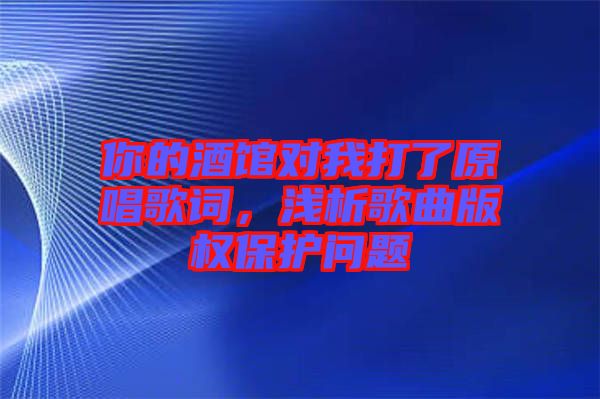 你的酒館對我打了原唱歌詞，淺析歌曲版權(quán)保護(hù)問題