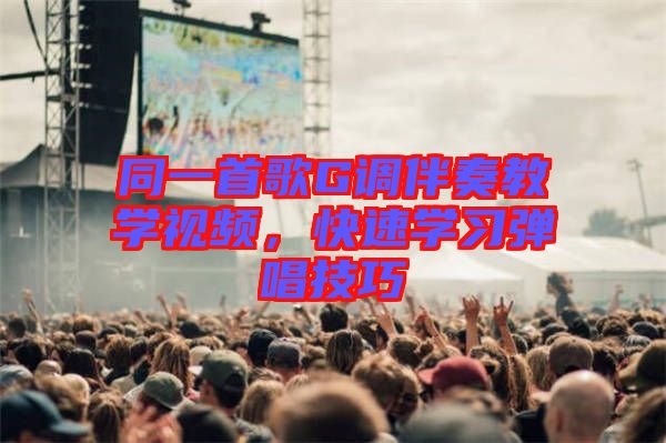 同一首歌G調伴奏教學視頻，快速學習彈唱技巧