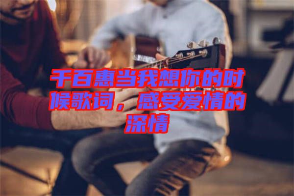 千百惠當(dāng)我想你的時(shí)候歌詞，感受愛情的深情