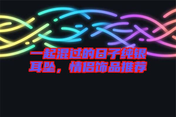 一起混過的日子純銀耳墜，情侶飾品推薦
