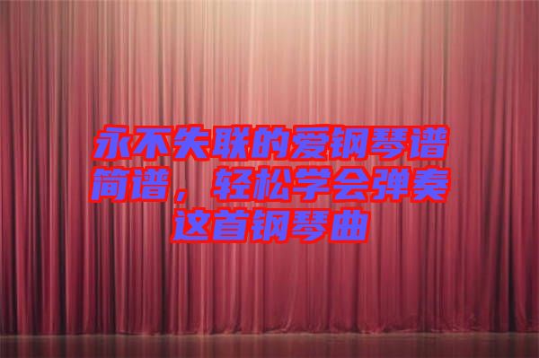 永不失聯(lián)的愛(ài)鋼琴譜簡(jiǎn)譜，輕松學(xué)會(huì)彈奏這首鋼琴曲