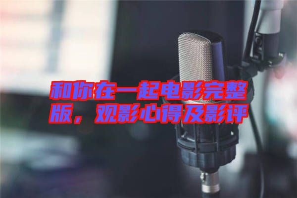 和你在一起電影完整版，觀影心得及影評
