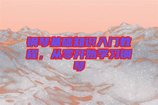 鋼琴基礎(chǔ)知識入門教程，從零開始學(xué)習(xí)鋼琴
