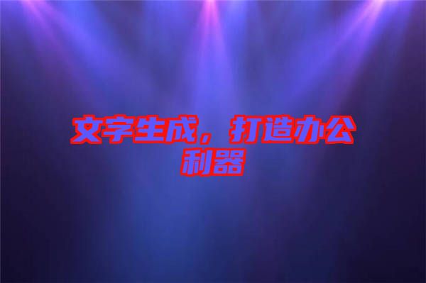 文字生成，打造辦公利器