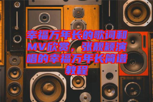幸福萬年長的歌詞和MV欣賞，張靚穎演唱的幸福萬年長簡譜教程