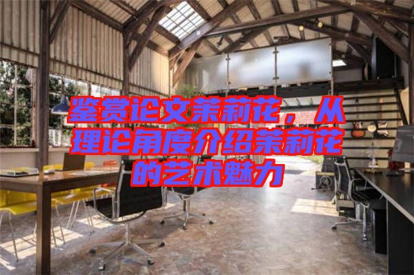 鑒賞論文茉莉花，從理論角度介紹茉莉花的藝術魅力