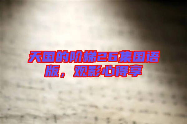 天國(guó)的階梯26集國(guó)語(yǔ)版，觀影心得享