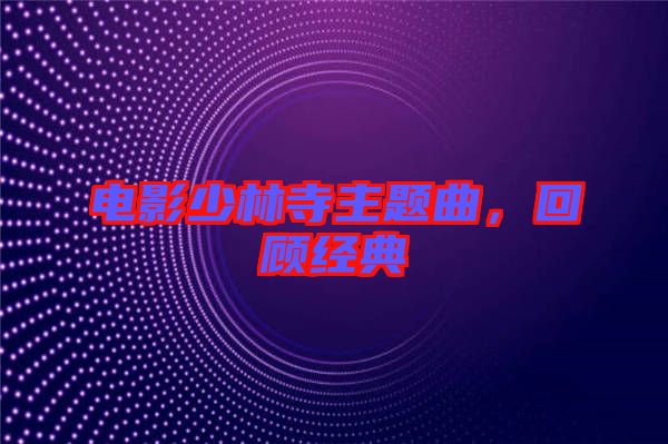 電影少林寺主題曲，回顧經典