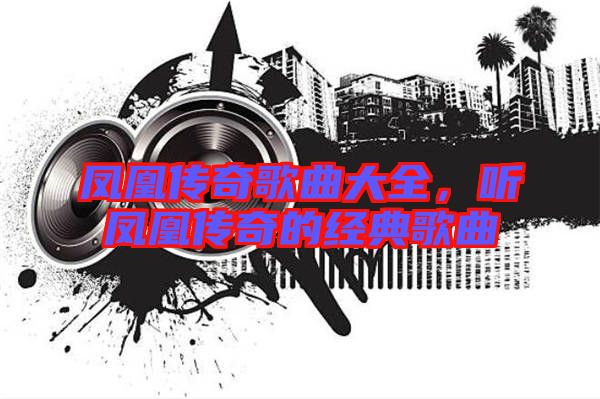 鳳凰傳奇歌曲大全，聽鳳凰傳奇的經典歌曲