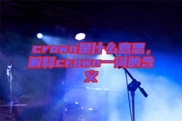crown是什么意思，解釋crown一詞的含義