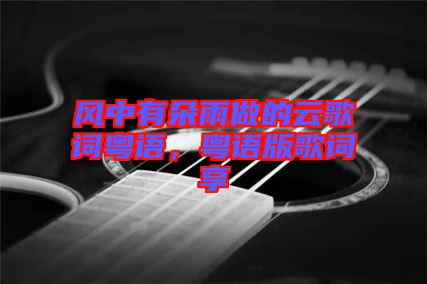 風(fēng)中有朵雨做的云歌詞粵語，粵語版歌詞享
