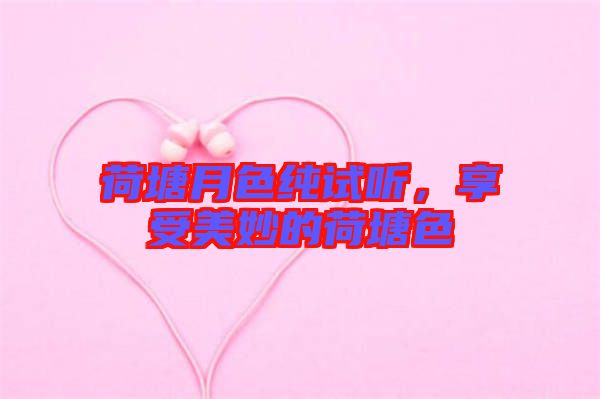 荷塘月色純?cè)嚶?tīng)，享受美妙的荷塘色