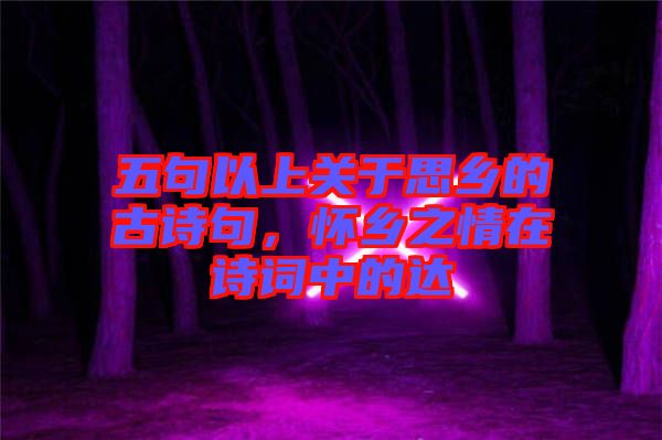 五句以上關于思鄉(xiāng)的古詩句，懷鄉(xiāng)之情在詩詞中的達