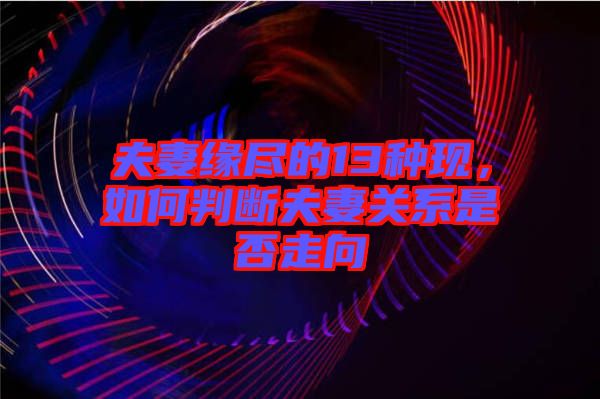 夫妻緣盡的13種現，如何判斷夫妻關系是否走向