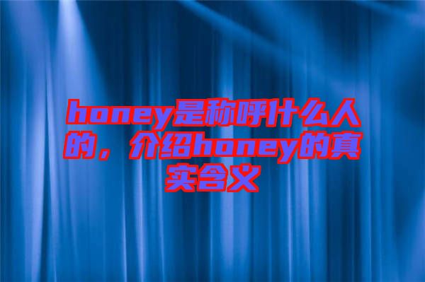 honey是稱(chēng)呼什么人的，介紹honey的真實(shí)含義