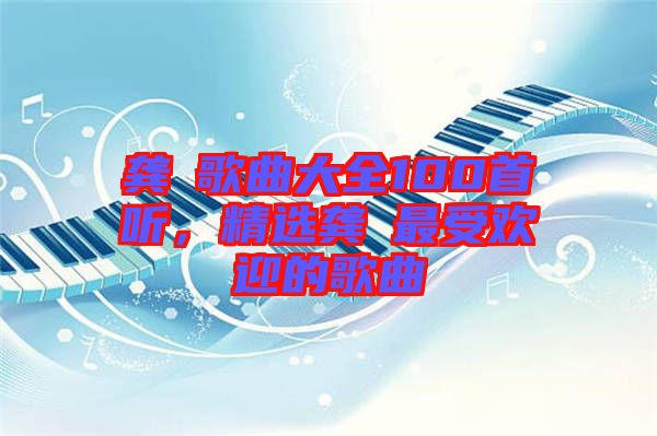 龔玥歌曲大全100首聽，精選龔玥最受歡迎的歌曲