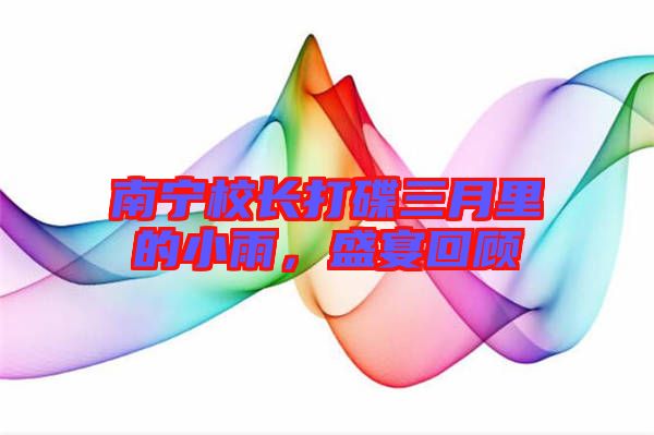 南寧校長(zhǎng)打碟三月里的小雨，盛宴回顧