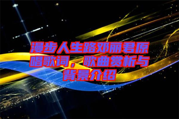 漫步人生路鄧麗君原唱歌詞，歌曲賞析與背景介紹